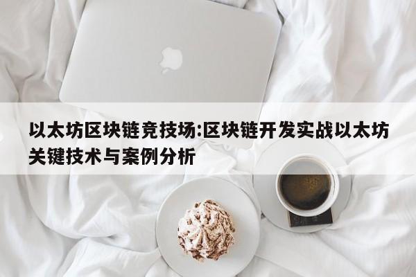 以太坊区块链竞技场:区块链开发实战以太坊关键技术与案例分析
