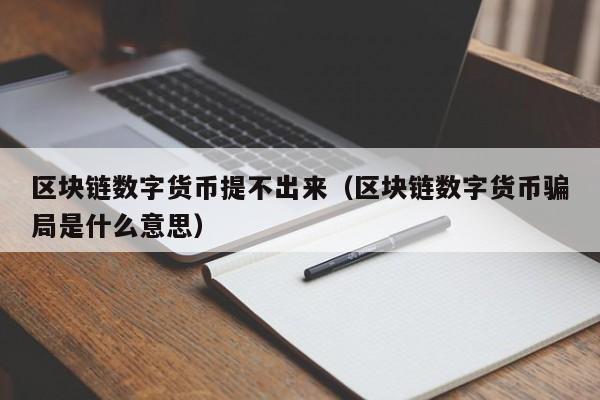 区块链数字货币提不出来(区块链数字货币骗局是什么意思)