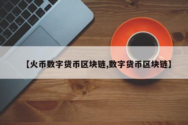 【火币数字货币区块链,数字货币区块链】