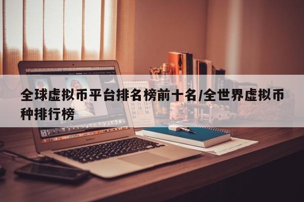 全球虚拟币平台排名榜前十名/全世界虚拟币种排行榜
