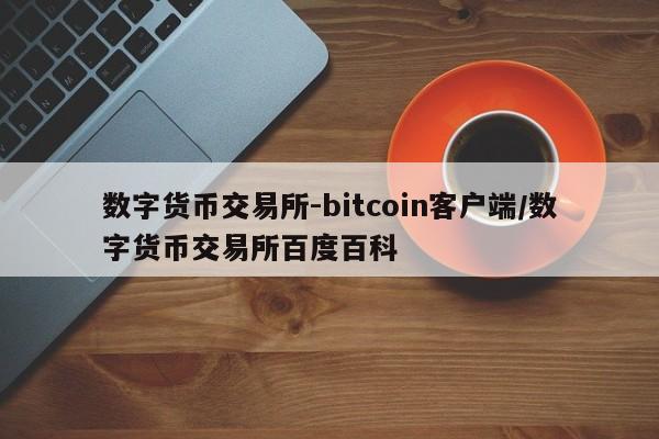 数字货币交易所-bitcoin客户端/数字货币交易所百度百科