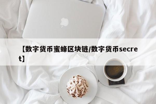 【数字货币蜜蜂区块链/数字货币secret】