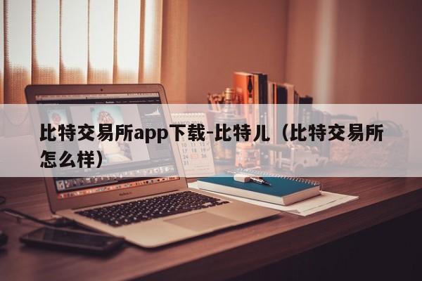 比特交易所app下载-比特儿(比特交易所怎么样)