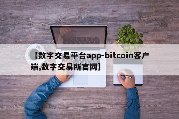 【数字交易平台app-bitcoin客户端,数字交易所官网】