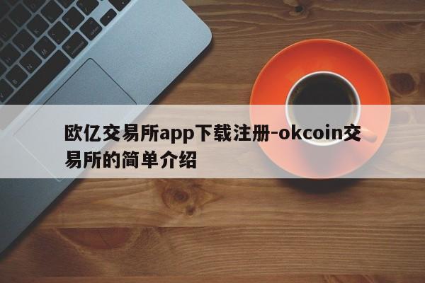 欧亿交易所app下载注册-okcoin交易所的简单介绍