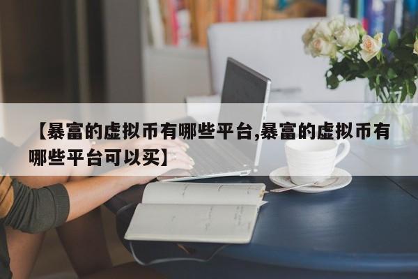 【暴富的虚拟币有哪些平台,暴富的虚拟币有哪些平台可以买】