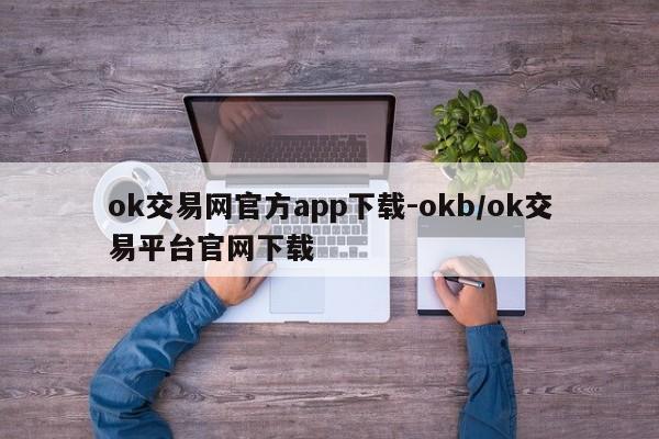 ok交易网官方app下载-okb/ok交易平台官网下载
