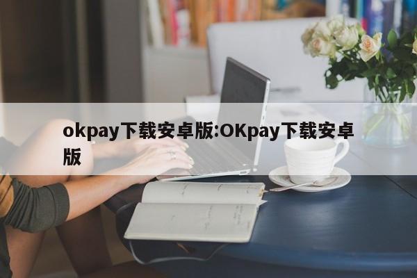 okpay下载安卓版:OKpay下载安卓版