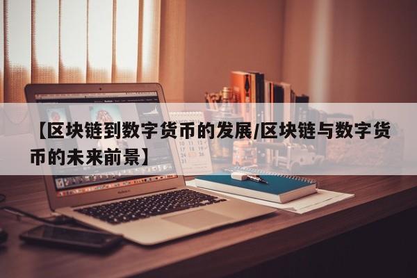 【区块链到数字货币的发展/区块链与数字货币的未来前景】