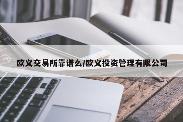 欧义交易所靠谱么/欧义投资管理有限公司