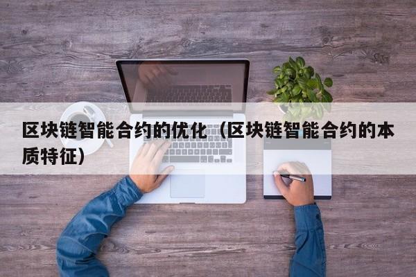 区块链智能合约的优化(区块链智能合约的本质特征)
