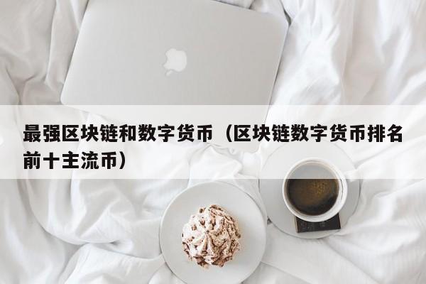 最强区块链和数字货币(区块链数字货币排名前十主流币)
