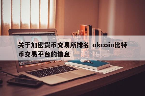 关于加密货币交易所排名-okcoin比特币交易平台的信息