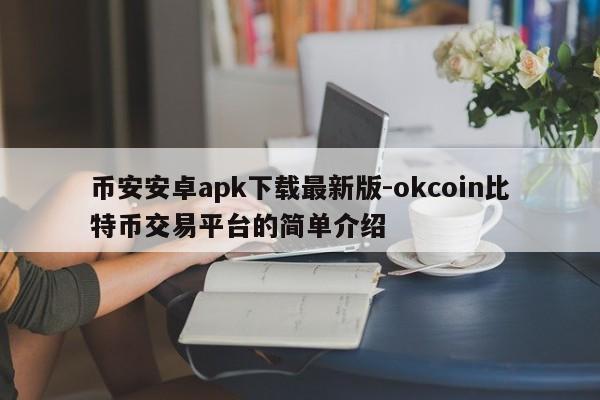 币安安卓apk下载最新版-okcoin比特币交易平台的简单介绍