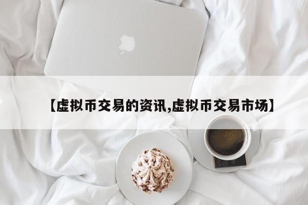 【虚拟币交易的资讯,虚拟币交易市场】