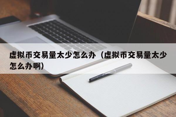虚拟币交易量太少怎么办(虚拟币交易量太少怎么办啊)