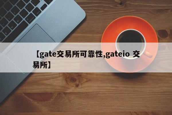 【gate交易所可靠性,gateio 交易所】