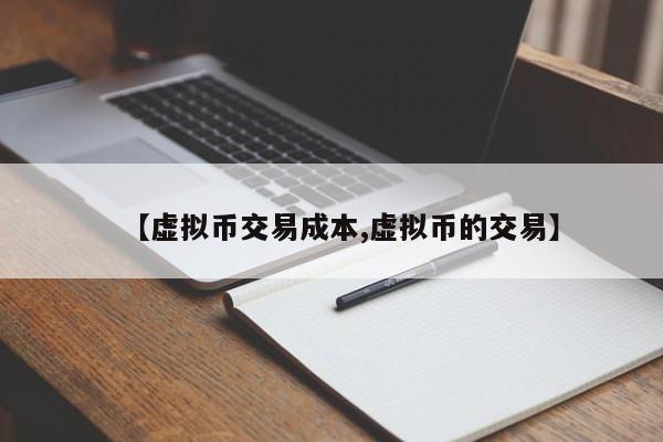 【虚拟币交易成本,虚拟币的交易】