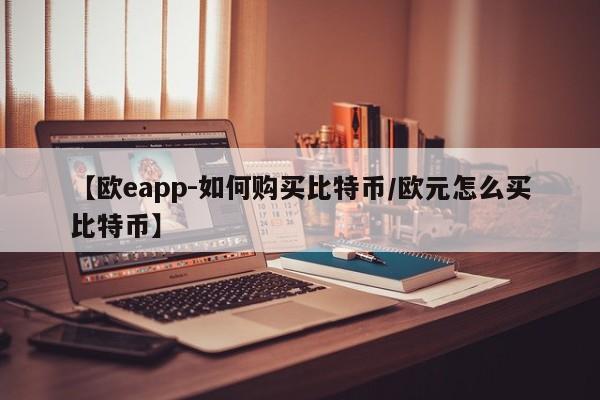 【欧eapp-如何购买比特币/欧元怎么买比特币】
