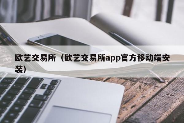 欧艺交易所(欧艺交易所app官方移动端安装)