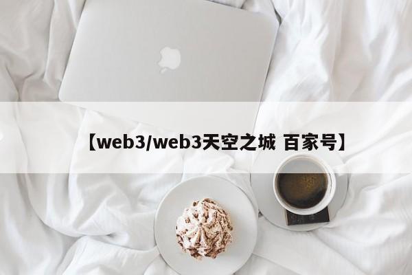 【web3/web3天空之城 百家号】