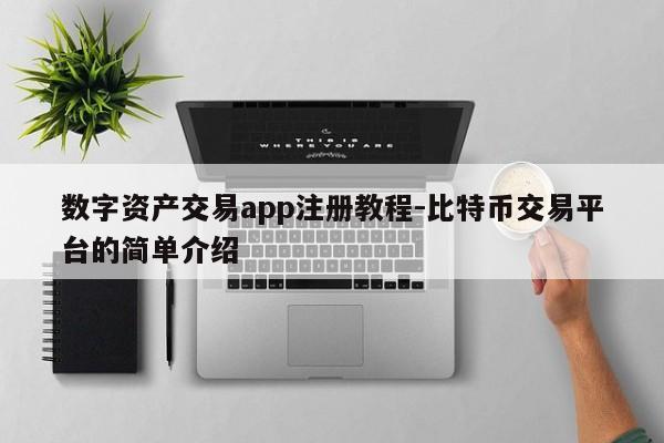 数字资产交易app注册教程-比特币交易平台的简单介绍