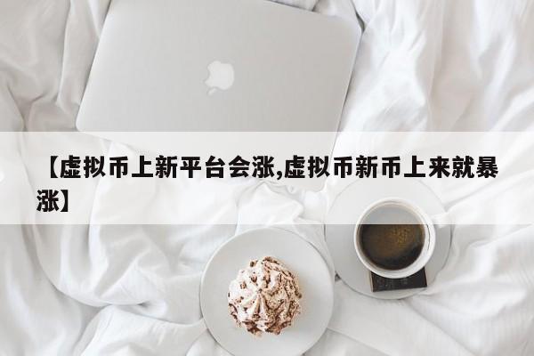 【虚拟币上新平台会涨,虚拟币新币上来就暴涨】