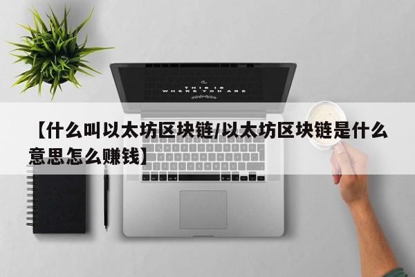 【什么叫以太坊区块链/以太坊区块链是什么意思怎么赚钱】