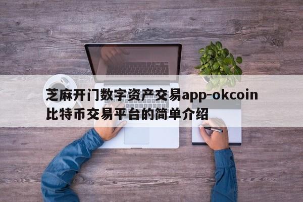 芝麻开门数字资产交易app-okcoin比特币交易平台的简单介绍