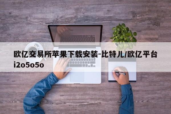 欧亿交易所苹果下载安装-比特儿/欧亿平台i2o5o5o