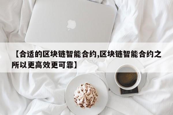 【合适的区块链智能合约,区块链智能合约之所以更高效更可靠】