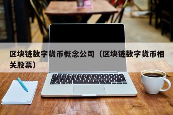 区块链数字货币概念公司(区块链数字货币相关股票)