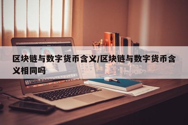 区块链与数字货币含义/区块链与数字货币含义相同吗