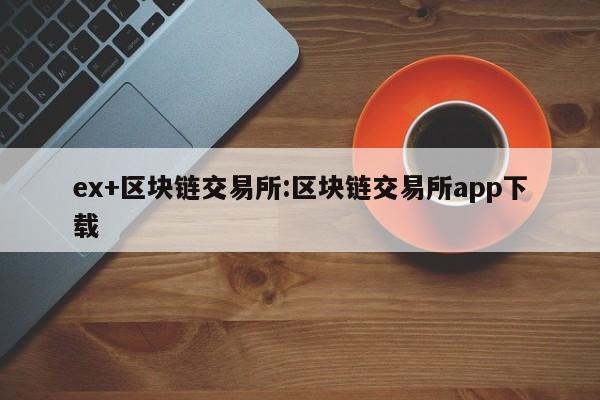 ex+区块链交易所:区块链交易所app下载