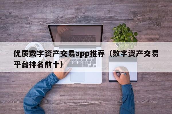 优质数字资产交易app推荐(数字资产交易平台排名前十)