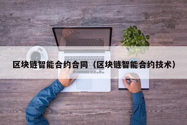 区块链智能合约合同(区块链智能合约技术)
