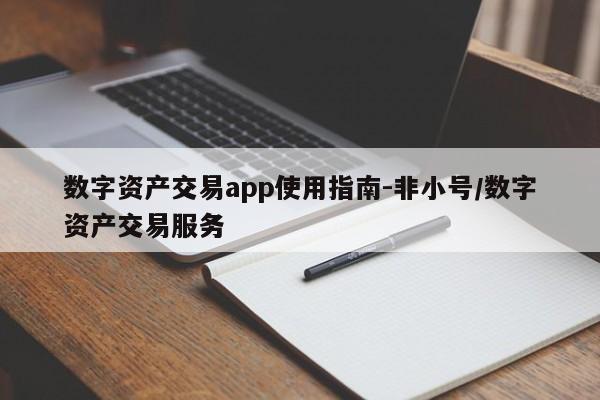 数字资产交易app使用指南-非小号/数字资产交易服务
