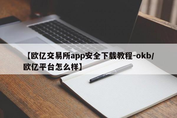 【欧亿交易所app安全下载教程-okb/欧亿平台怎么样】
