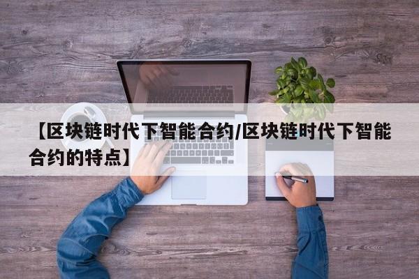 【区块链时代下智能合约/区块链时代下智能合约的特点】
