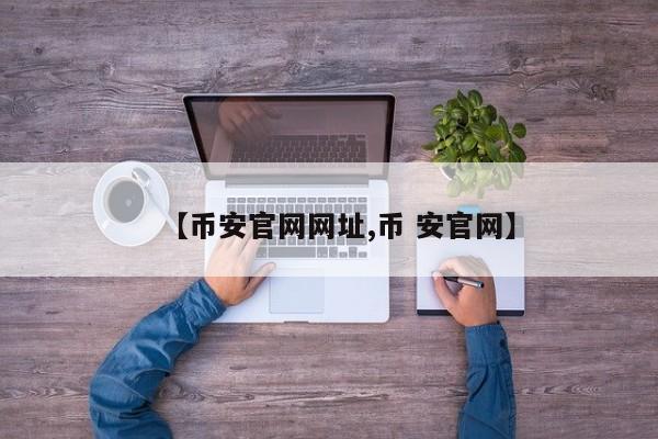 【币安官网网址,币 安官网】