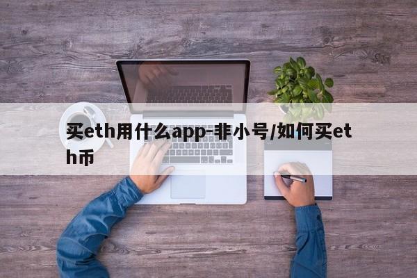 买eth用什么app-非小号/如何买eth币