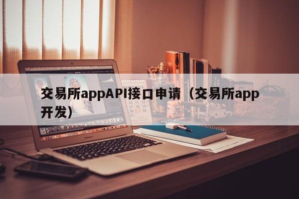 交易所appAPI接口申请(交易所app开发)
