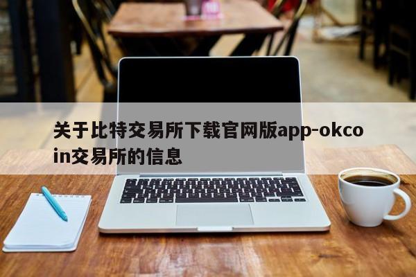 关于比特交易所下载官网版app-okcoin交易所的信息