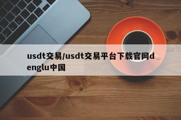 usdt交易/usdt交易平台下载官网denglu中国