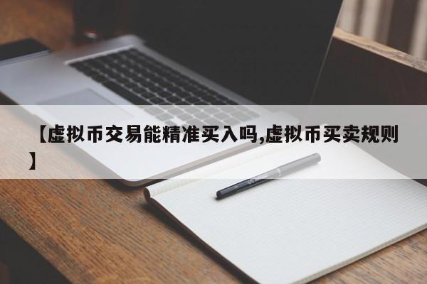 【虚拟币交易能精准买入吗,虚拟币买卖规则】