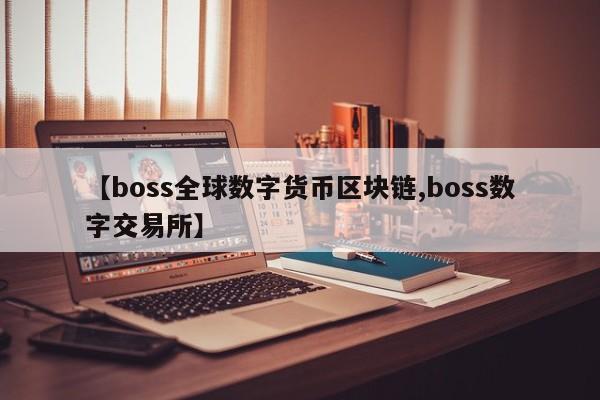 【boss全球数字货币区块链,boss数字交易所】