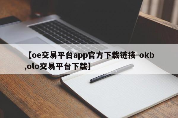 【oe交易平台app官方下载链接-okb,olo交易平台下载】