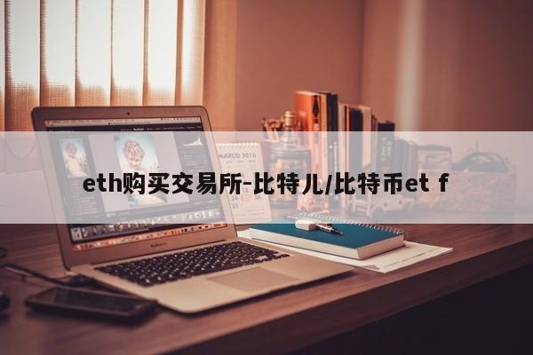 eth购买交易所-比特儿/比特币et f