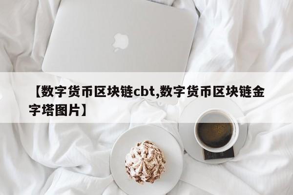 【数字货币区块链cbt,数字货币区块链金字塔图片】
