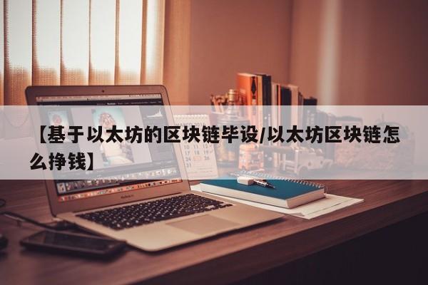 【基于以太坊的区块链毕设/以太坊区块链怎么挣钱】